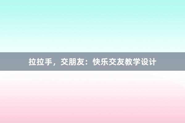 拉拉手，交朋友：快乐交友教学设计