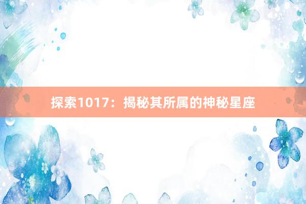 探索1017：揭秘其所属的神秘星座