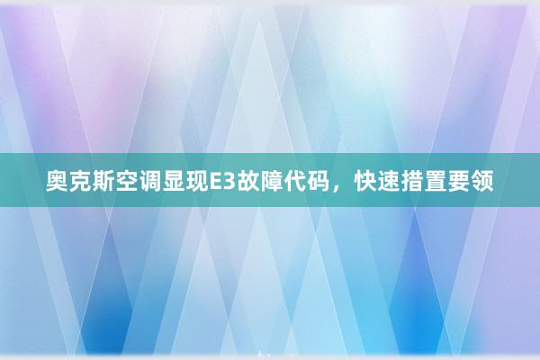 奥克斯空调显现E3故障代码，快速措置要领